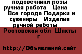 подсвечники розы ручная работа › Цена ­ 1 - Все города Подарки и сувениры » Изделия ручной работы   . Ростовская обл.,Шахты г.